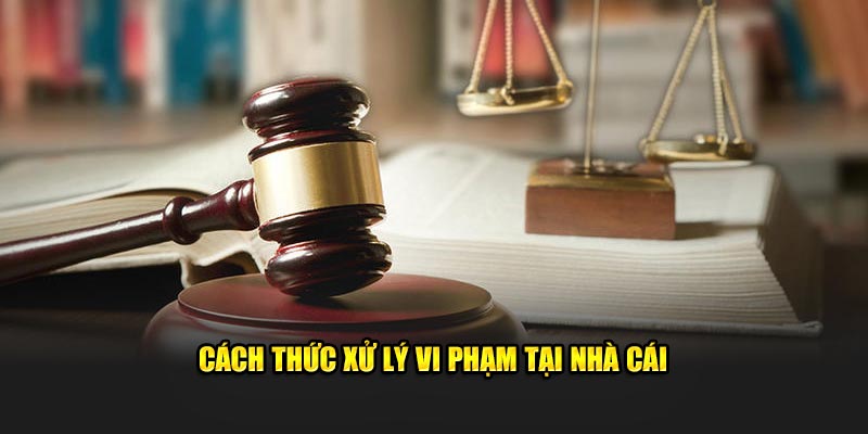 Cách thức xử lý vi phạm tại nhà cái