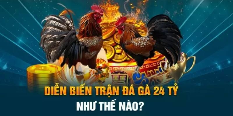 Những diễn biến đáng nhớ trong trận đá gà 24 tỷ